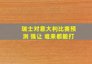 瑞士对意大利比赛预测 强让 谁来都能打